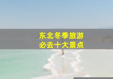 东北冬季旅游必去十大景点