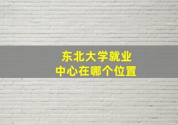 东北大学就业中心在哪个位置