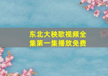 东北大秧歌视频全集第一集播放免费