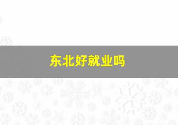 东北好就业吗