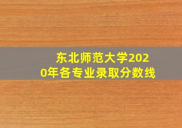 东北师范大学2020年各专业录取分数线