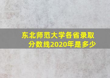 东北师范大学各省录取分数线2020年是多少