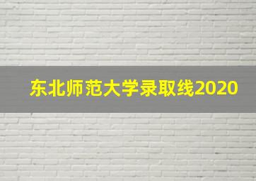 东北师范大学录取线2020