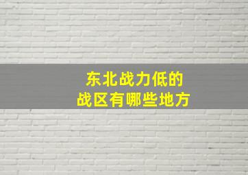 东北战力低的战区有哪些地方