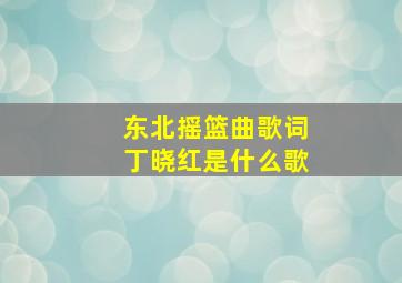 东北摇篮曲歌词丁晓红是什么歌