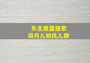 东北摇篮曲歌词月儿明风儿静