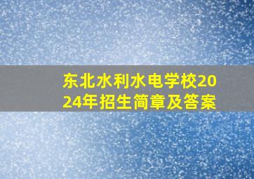 东北水利水电学校2024年招生简章及答案