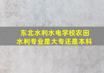 东北水利水电学校农田水利专业是大专还是本科