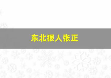 东北狠人张正