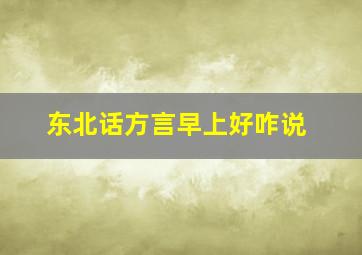 东北话方言早上好咋说