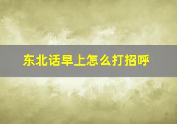 东北话早上怎么打招呼