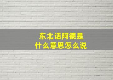 东北话阿德是什么意思怎么说