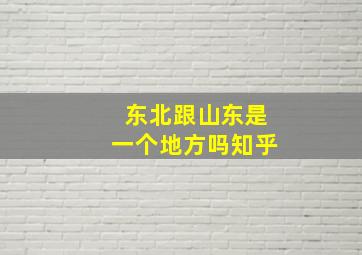 东北跟山东是一个地方吗知乎