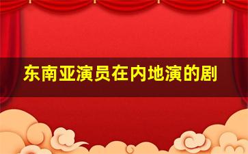 东南亚演员在内地演的剧