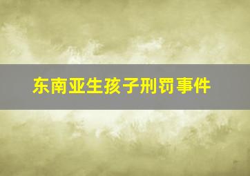 东南亚生孩子刑罚事件