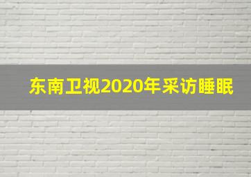 东南卫视2020年采访睡眠