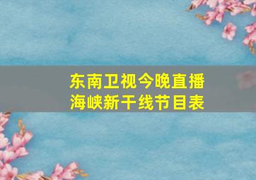 东南卫视今晚直播海峡新干线节目表