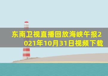 东南卫视直播回放海峡午报2021年10月31日视频下载