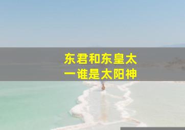 东君和东皇太一谁是太阳神