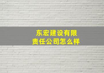 东宏建设有限责任公司怎么样