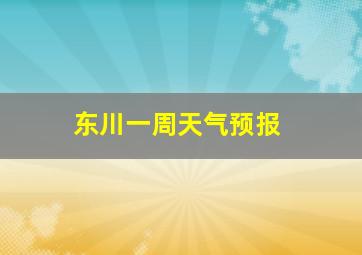 东川一周天气预报