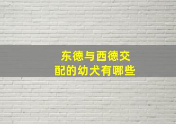 东德与西德交配的幼犬有哪些