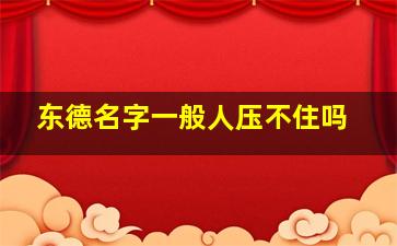 东德名字一般人压不住吗