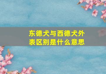 东德犬与西德犬外表区别是什么意思