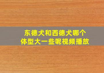 东德犬和西德犬哪个体型大一些呢视频播放