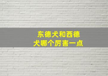 东德犬和西德犬哪个厉害一点