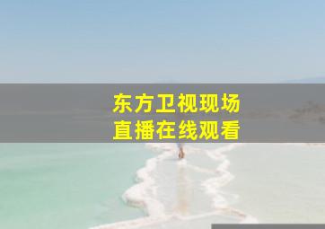 东方卫视现场直播在线观看