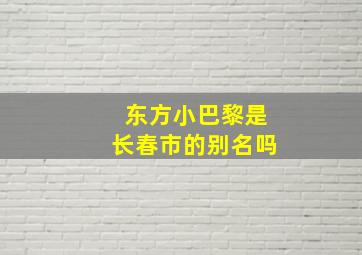 东方小巴黎是长春市的别名吗