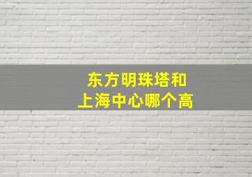 东方明珠塔和上海中心哪个高