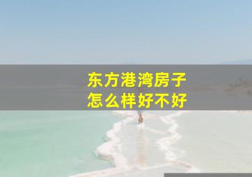 东方港湾房子怎么样好不好