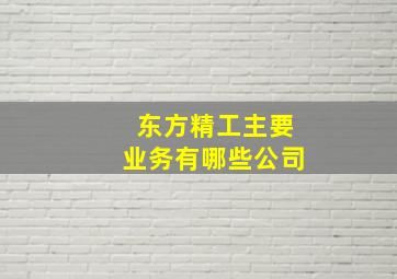 东方精工主要业务有哪些公司