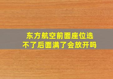 东方航空前面座位选不了后面满了会放开吗