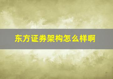 东方证券架构怎么样啊