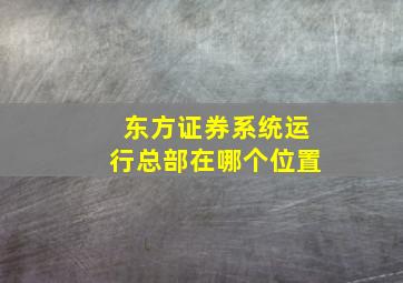 东方证券系统运行总部在哪个位置