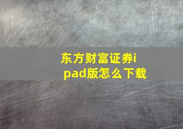 东方财富证券ipad版怎么下载