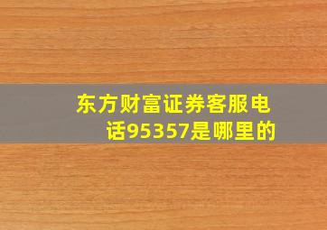 东方财富证券客服电话95357是哪里的