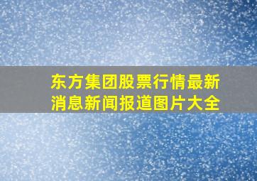 东方集团股票行情最新消息新闻报道图片大全