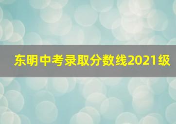 东明中考录取分数线2021级