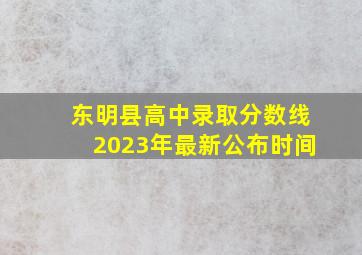 东明县高中录取分数线2023年最新公布时间