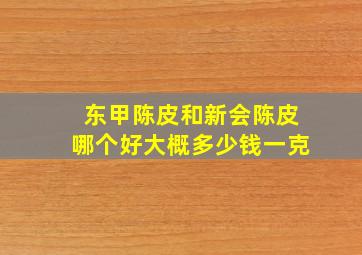 东甲陈皮和新会陈皮哪个好大概多少钱一克