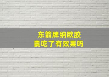 东箭牌纳欧胶囊吃了有效果吗