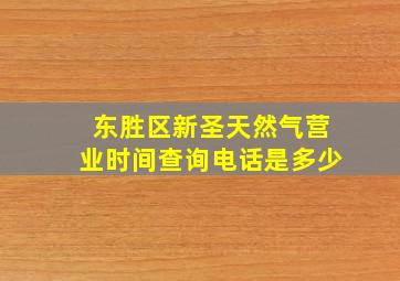 东胜区新圣天然气营业时间查询电话是多少