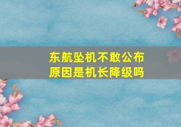 东航坠机不敢公布原因是机长降级吗