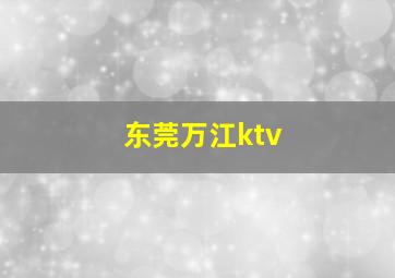 东莞万江ktv