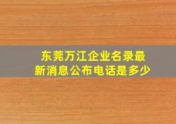 东莞万江企业名录最新消息公布电话是多少