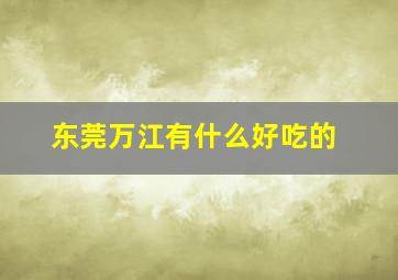 东莞万江有什么好吃的